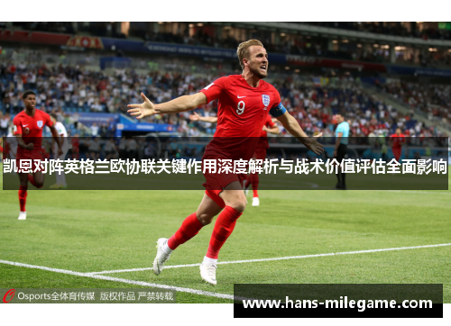 凯恩对阵英格兰欧协联关键作用深度解析与战术价值评估全面影响 凯恩对阵英格兰欧协联关键作用深度解析与战术价值评估全面影响