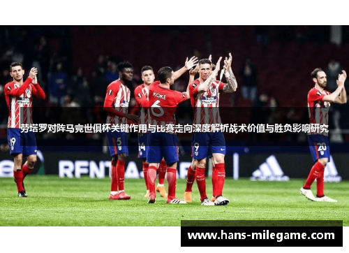 劳塔罗对阵马竞世俱杯关键作用与比赛走向深度解析战术价值与胜负影响研究 劳塔罗对阵马竞世俱杯关键作用与比赛走向深度解析战术价值与胜负影响研究