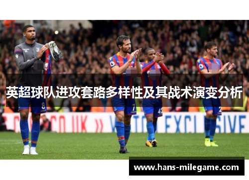 英超球队进攻套路多样性及其战术演变分析 英超球队进攻套路多样性及其战术演变分析