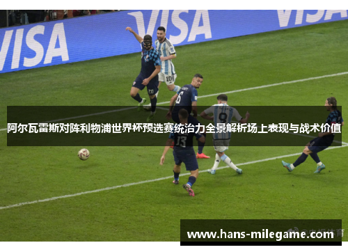 阿尔瓦雷斯对阵利物浦世界杯预选赛统治力全景解析场上表现与战术价值