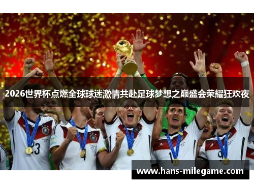 2026世界杯点燃全球球迷激情共赴足球梦想之巅盛会荣耀狂欢夜