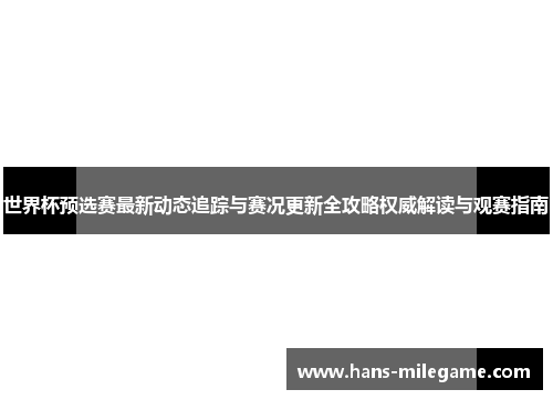 世界杯预选赛最新动态追踪与赛况更新全攻略权威解读与观赛指南