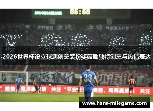 2026世界杯设立球迷创意装扮奖鼓励独特创意与热情表达 2026世界杯设立球迷创意装扮奖鼓励独特创意与热情表达
