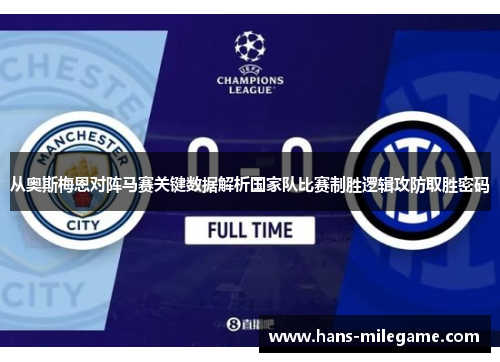 从奥斯梅恩对阵马赛关键数据解析国家队比赛制胜逻辑攻防取胜密码 从奥斯梅恩对阵马赛关键数据解析国家队比赛制胜逻辑攻防取胜密码