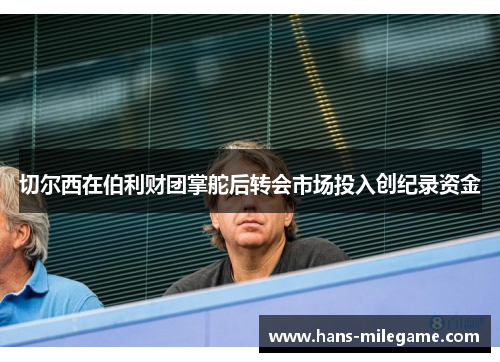 切尔西在伯利财团掌舵后转会市场投入创纪录资金