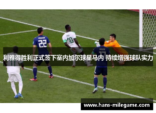 利雅得胜利正式签下塞内加尔球星马内 持续增强球队实力