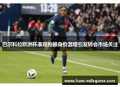 巴尔科拉欧洲杯表现抢眼身价激增引发转会市场关注