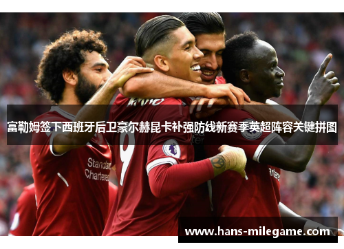 富勒姆签下西班牙后卫豪尔赫昆卡补强防线新赛季英超阵容关键拼图 富勒姆签下西班牙后卫豪尔赫昆卡补强防线新赛季英超阵容关键拼图