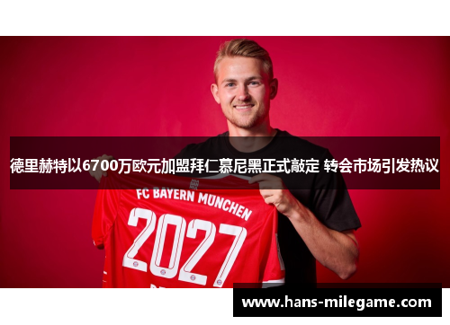 德里赫特以6700万欧元加盟拜仁慕尼黑正式敲定 转会市场引发热议