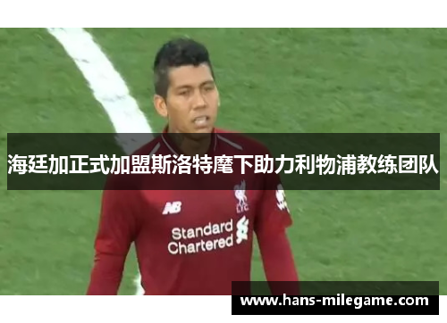 海廷加正式加盟斯洛特麾下助力利物浦教练团队 海廷加正式加盟斯洛特麾下助力利物浦教练团队