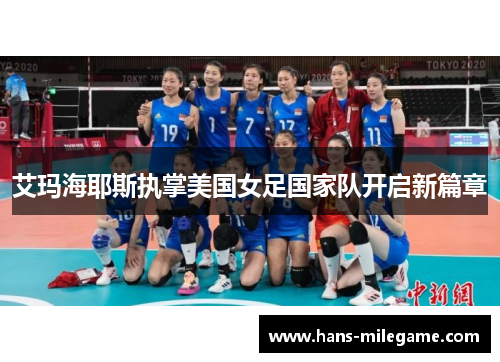 艾玛海耶斯执掌美国女足国家队开启新篇章 艾玛海耶斯执掌美国女足国家队开启新篇章