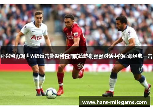 孙兴慜再现世界级反击撕裂利物浦防线热刺强强对话中的致命经典一击
