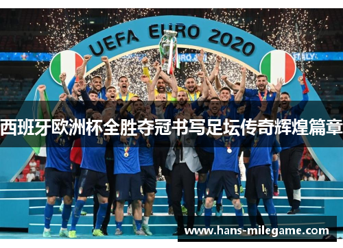 西班牙欧洲杯全胜夺冠书写足坛传奇辉煌篇章