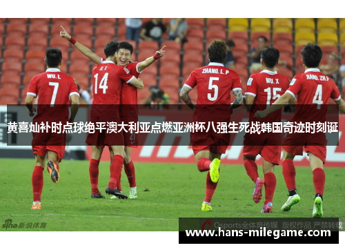 黄喜灿补时点球绝平澳大利亚点燃亚洲杯八强生死战韩国奇迹时刻诞