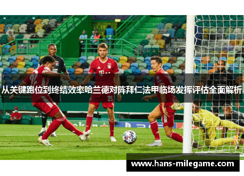 从关键跑位到终结效率哈兰德对阵拜仁法甲临场发挥评估全面解析