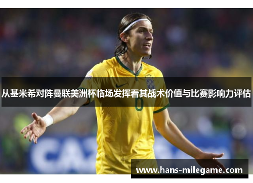 从基米希对阵曼联美洲杯临场发挥看其战术价值与比赛影响力评估
