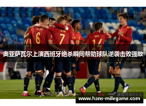 奥亚萨瓦尔上演西班牙绝杀瞬间帮助球队逆袭击败强敌
