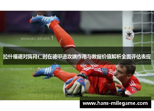 拉什福德对阵拜仁时在德甲进攻端作用与数据价值解析全面评估表现
