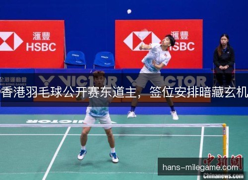 香港羽毛球公开赛东道主，签位安排暗藏玄机