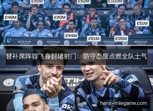 替补席阵容飞身封堵射门：防守态度点燃全队士气