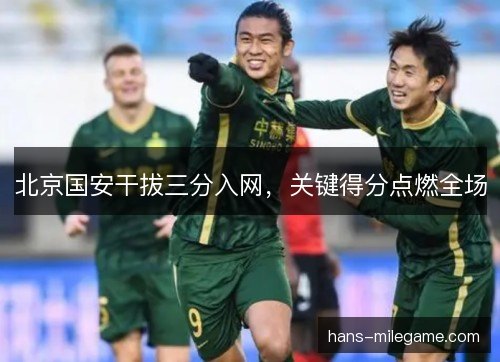 北京国安干拔三分入网,关键得分点燃全场 北京国安干拔三分入网,关键得分点燃全场